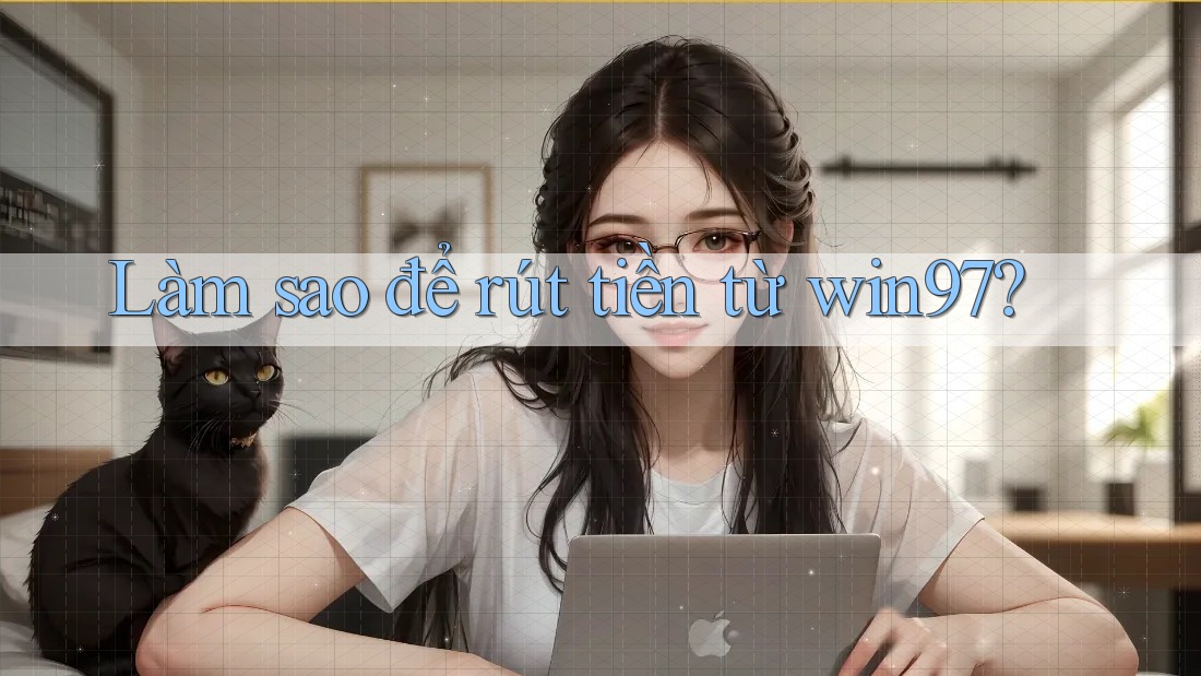 Làm sao để rút tiền từ win97? Làm sao để rút tiền từ win97?
