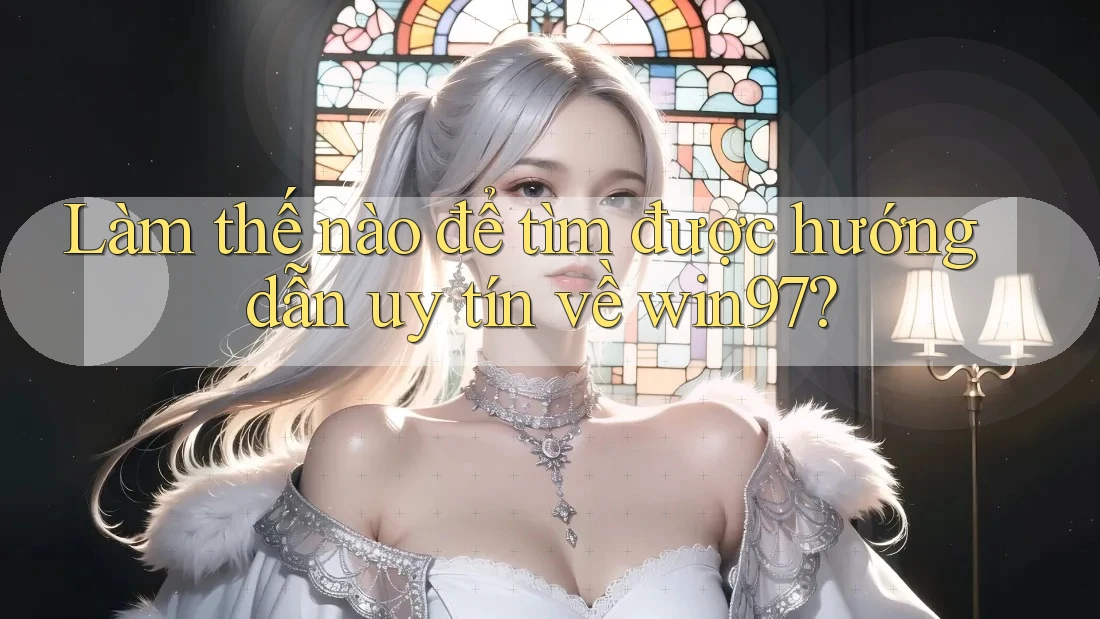 Làm thế nào để tìm được hướng dẫn uy tín về win97? Làm thế nào để tìm được hướng dẫn uy tín về win97?
