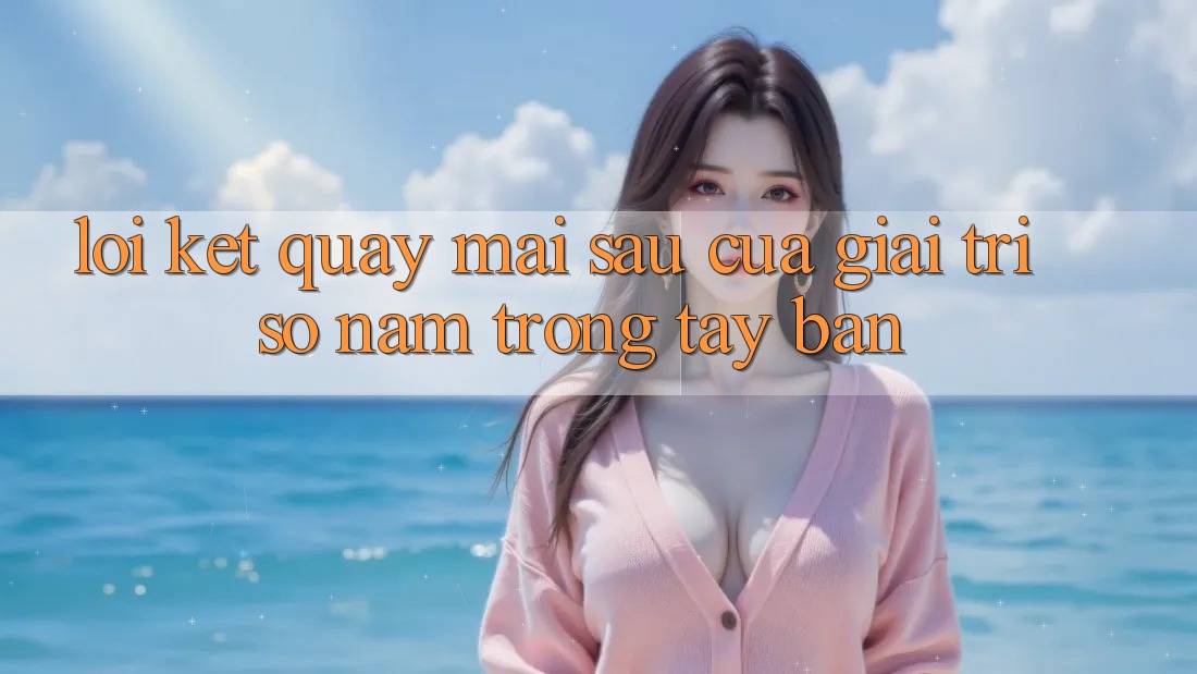Lời Kết: Quay mai sau Của Giải Trí Số Nằm Trong Tay Bạn
