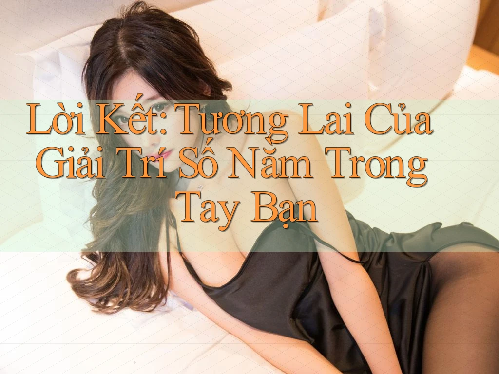 Lời Kết: Tương Lai Của Giải Trí Số Nằm Trong Tay Bạn Lời Kết: Tương Lai Của Giải Trí Số Nằm Trong Tay Bạn