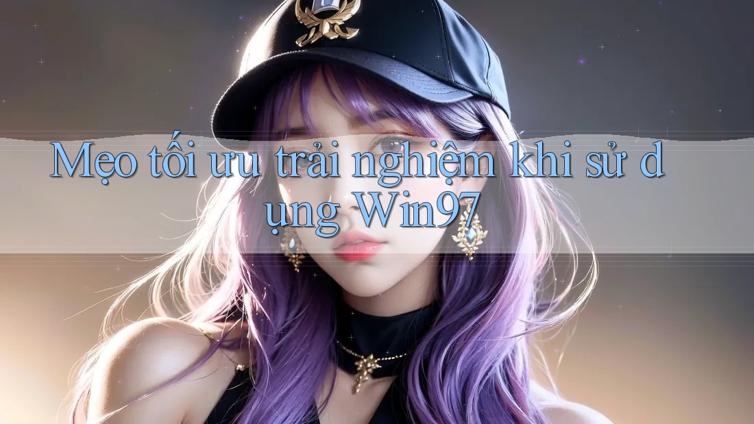 Mẹo tối ưu trải nghiệm khi sử dụng Win97 Mẹo tối ưu trải nghiệm khi sử dụng Win97