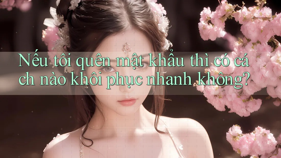 Nếu tôi quên mật khẩu thì có cách nào khôi phục nhanh không? Nếu tôi quên mật khẩu thì có cách nào khôi phục nhanh không?