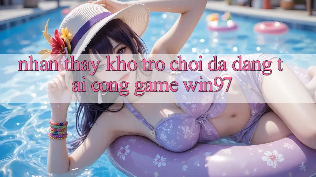 Nhận thấy Kho Trò Chơi Đa Dạng Tại Cổng Game win97 Nhận thấy Kho Trò Chơi Đa Dạng Tại Cổng Game win97