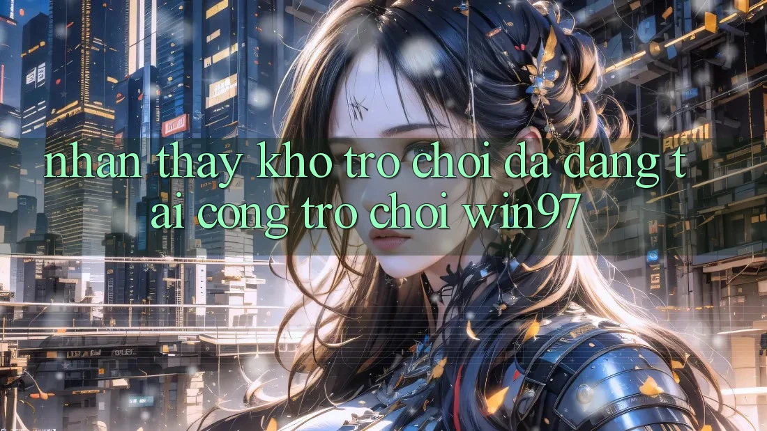 Nhận thấy Kho Trò Chơi Đa Dạng Tại Cổng Trò chơi win97 Nhận thấy Kho Trò Chơi Đa Dạng Tại Cổng Trò chơi win97