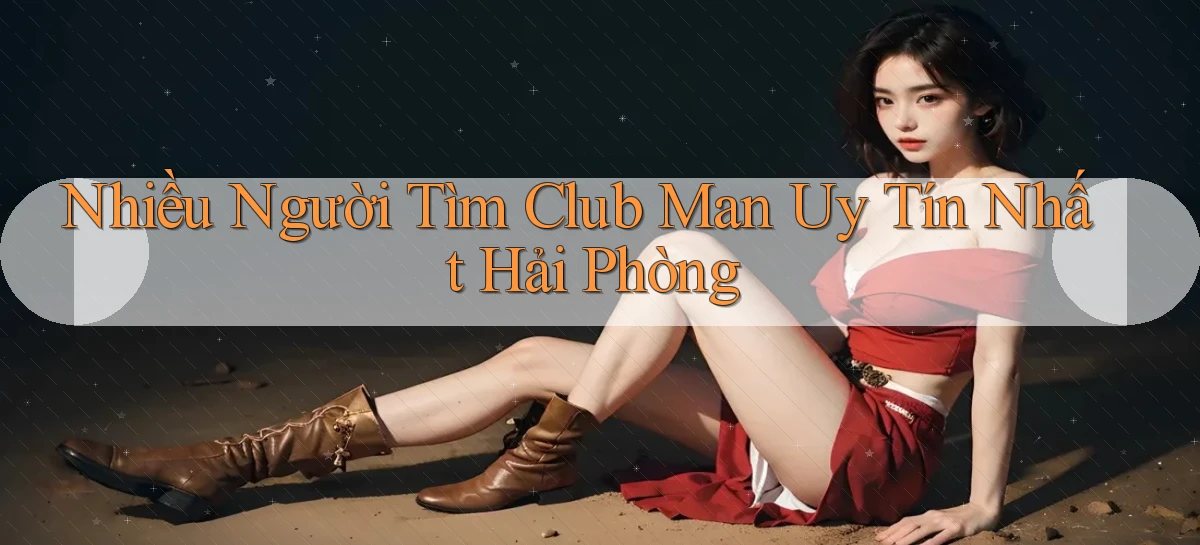 nhiều người tìm club man uy tín nhất Hải Phòng