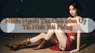 nhiều người tìm club man uy tín nhất Hải Phòng