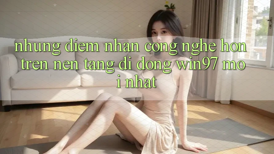 Những Điểm Nhấn Công Nghệ Hơn Trên Nền tảng di động win97 Mới nhất Những Điểm Nhấn Công Nghệ Hơn Trên Nền tảng di động win97 Mới nhất