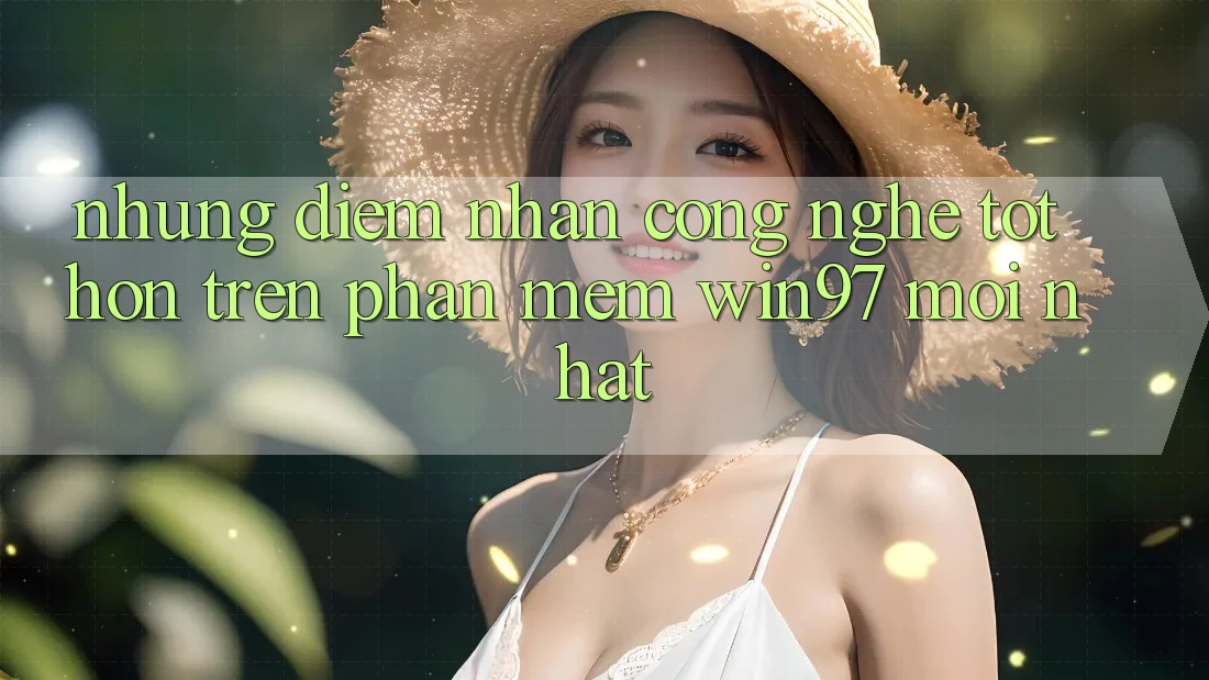 Những Điểm Nhấn Công Nghệ Tốt hơn Trên Phần mềm win97 Mới nhất Những Điểm Nhấn Công Nghệ Tốt hơn Trên Phần mềm win97 Mới nhất
