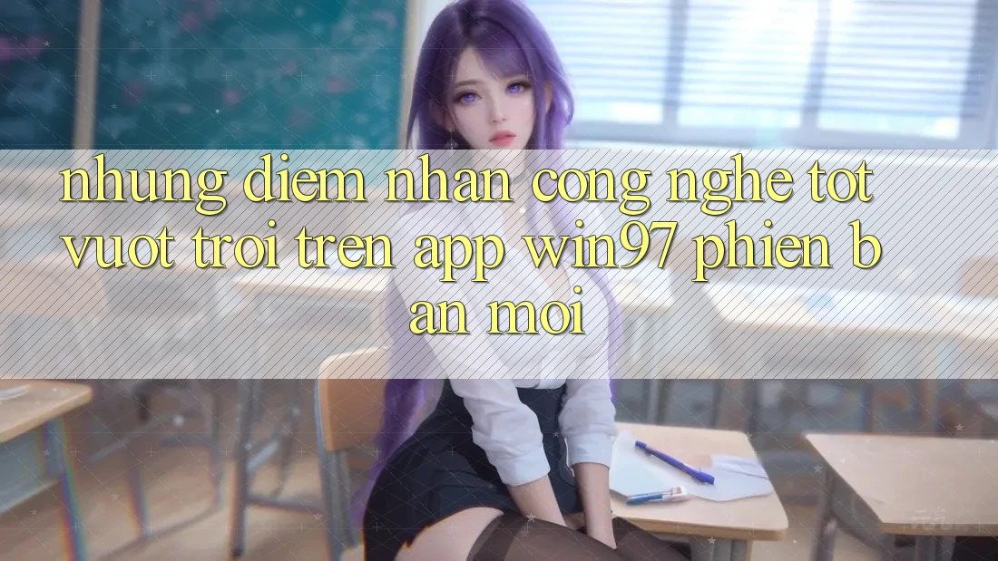 Những Điểm Nhấn Công Nghệ Tốt vượt trội Trên App win97 Phiên Bản Mới