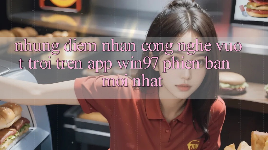 Những Điểm Nhấn Công Nghệ Vượt Trội Trên App win97 Phiên Bản Mới nhất Những Điểm Nhấn Công Nghệ Vượt Trội Trên App win97 Phiên Bản Mới nhất