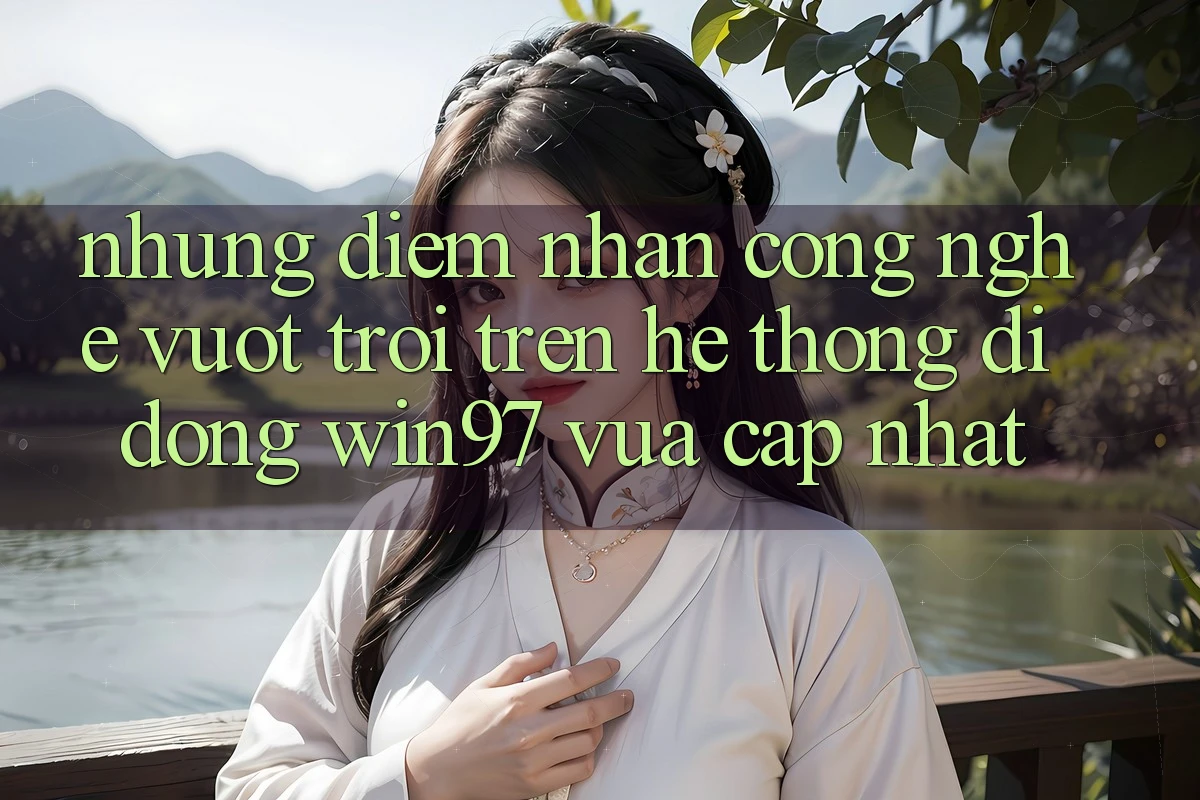 Những Điểm Nhấn Công Nghệ Vượt Trội Trên Hệ thống di động win97 Vừa cập nhật Những Điểm Nhấn Công Nghệ Vượt Trội Trên Hệ thống di động win97 Vừa cập nhật