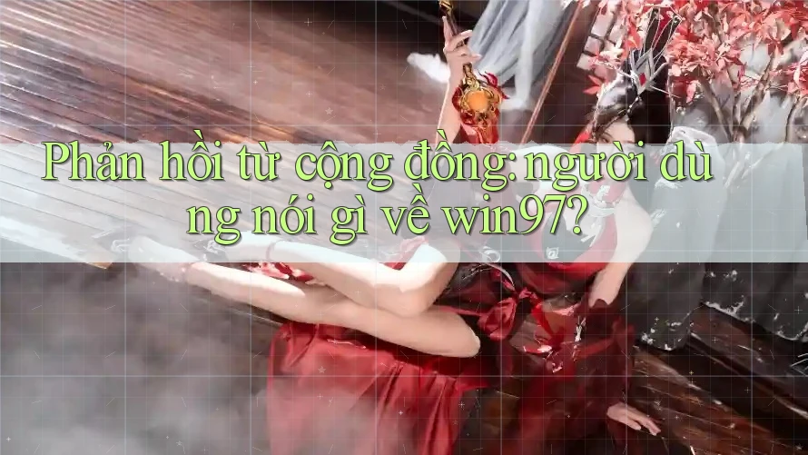 Phản hồi từ cộng đồng: người dùng nói gì về win97? Phản hồi từ cộng đồng: người dùng nói gì về win97?