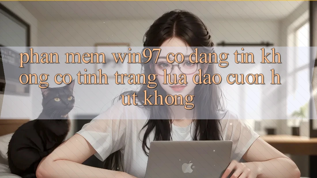 Phần mềm win97 có đáng tin không? Có tình trạng lừa đảo cuốn hút không? Phần mềm win97 có đáng tin không? Có tình trạng lừa đảo cuốn hút không?