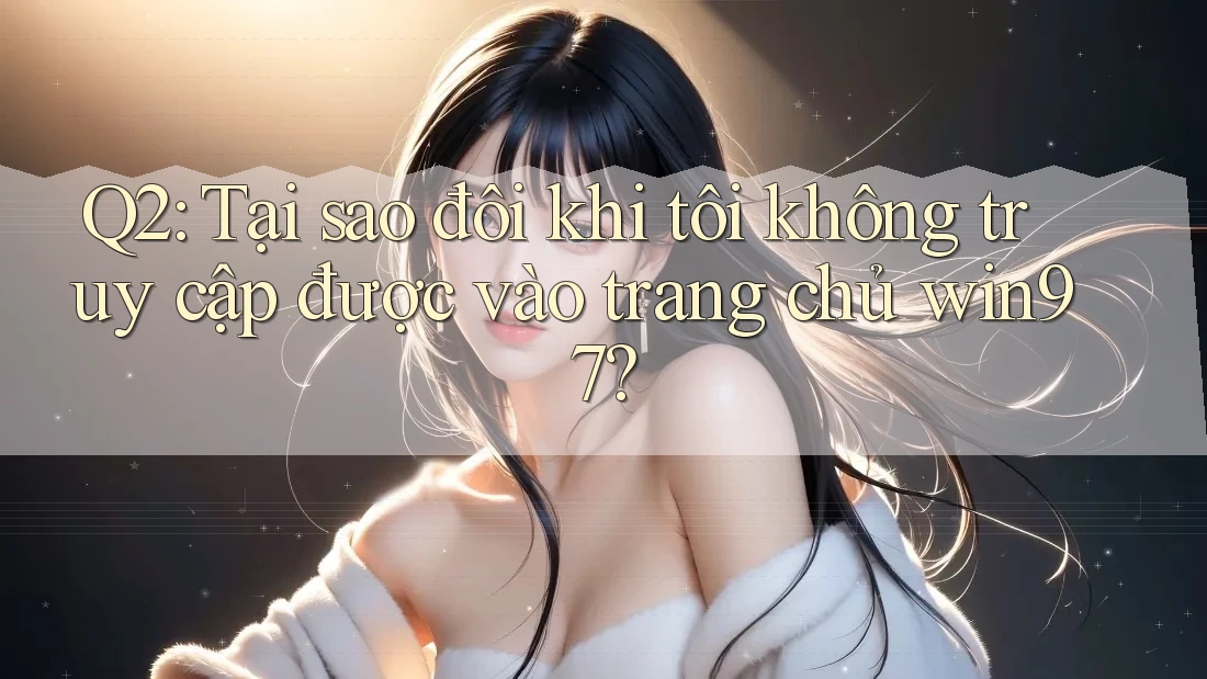 Q2: Tại sao đôi khi tôi không truy cập được vào trang chủ win97? Q2: Tại sao đôi khi tôi không truy cập được vào trang chủ win97?