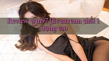 Review win97 livestream chất lượng cao
