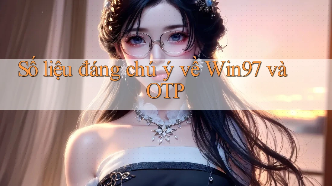 Số liệu đáng chú ý về Win97 và OTP Số liệu đáng chú ý về Win97 và OTP