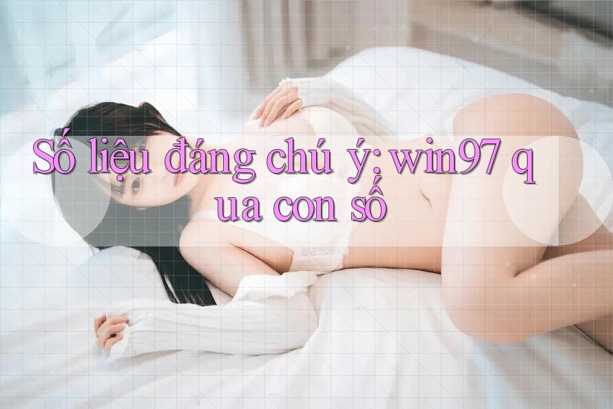 Số liệu đáng chú ý: win97 qua con số Số liệu đáng chú ý: win97 qua con số