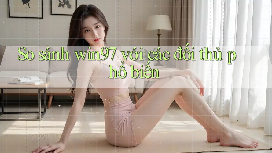 So sánh win97 với các đối thủ phổ biến