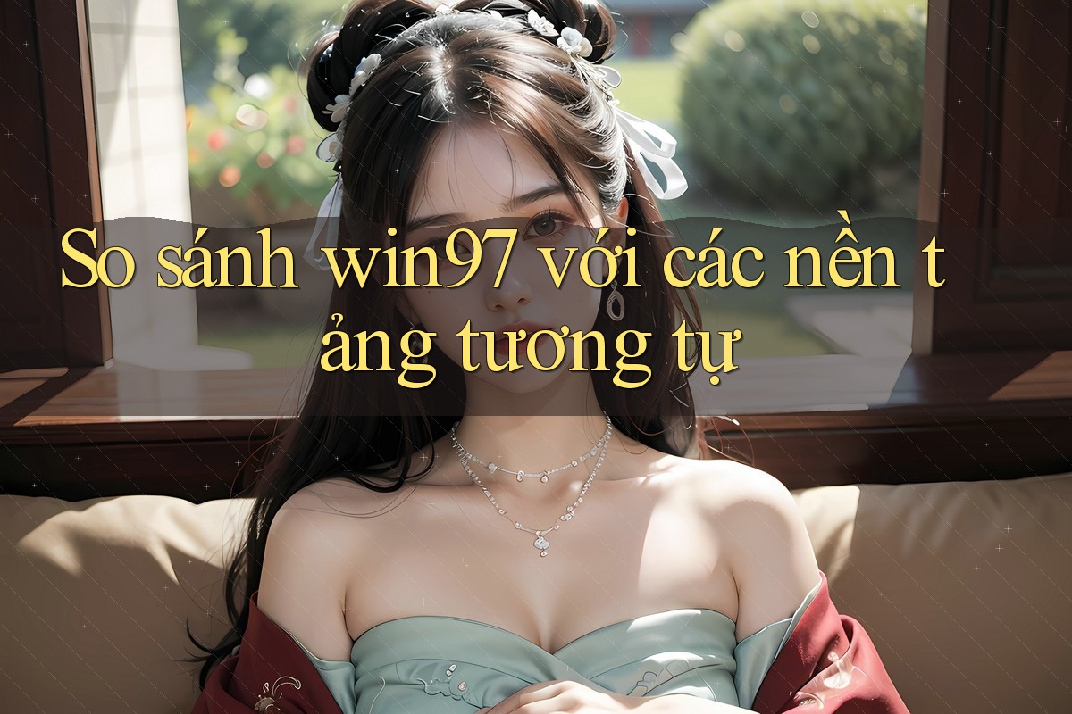 So sánh win97 với các nền tảng tương tự So sánh win97 với các nền tảng tương tự