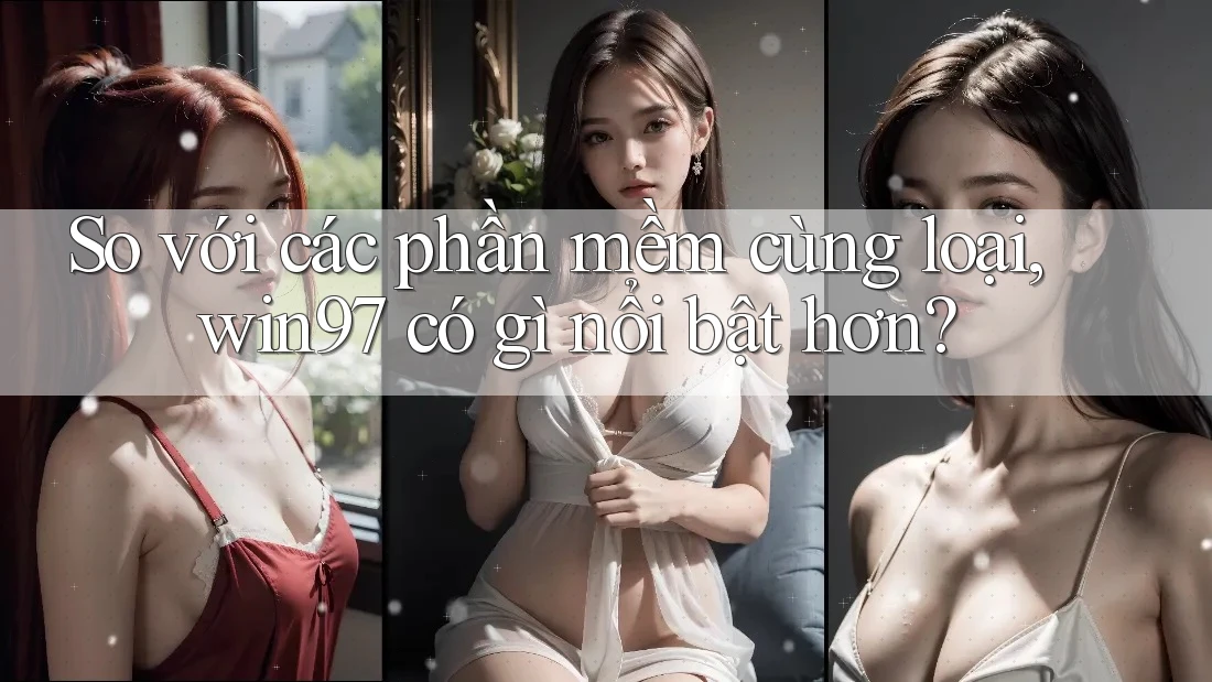 So với các phần mềm cùng loại, win97 có gì nổi bật hơn? So với các phần mềm cùng loại, win97 có gì nổi bật hơn?