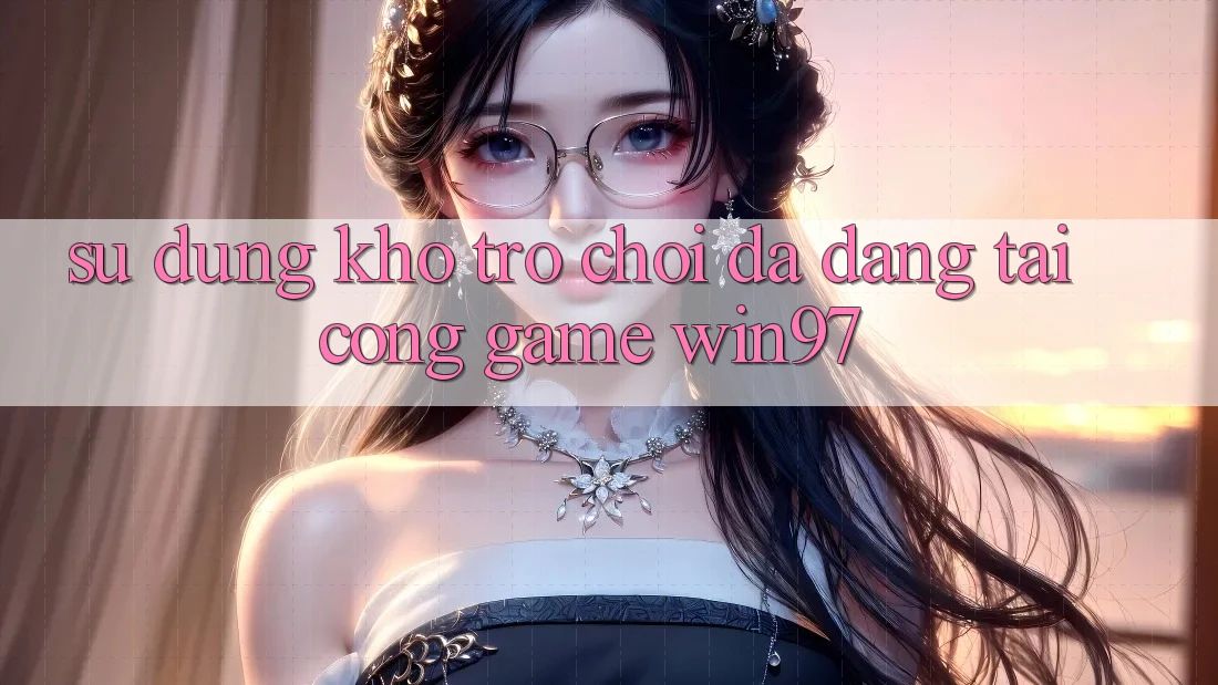 Sử dụng Kho Trò Chơi Đa Dạng Tại Cổng Game win97