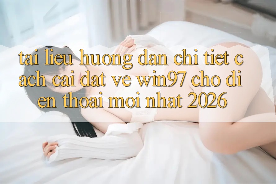 Tài liệu hướng dẫn Chi Tiết Cách Cài đặt Về win97 Cho Điện Thoại Mới Nhất 2026 Tài liệu hướng dẫn Chi Tiết Cách Cài đặt Về win97 Cho Điện Thoại Mới Nhất 2026