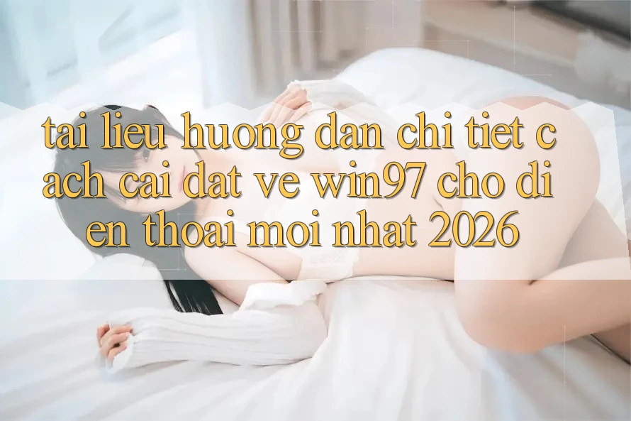 Tài liệu hướng dẫn Chi Tiết Cách Cài đặt Về win97 Cho Điện Thoại Mới nhất 2026 Tài liệu hướng dẫn Chi Tiết Cách Cài đặt Về win97 Cho Điện Thoại Mới nhất 2026