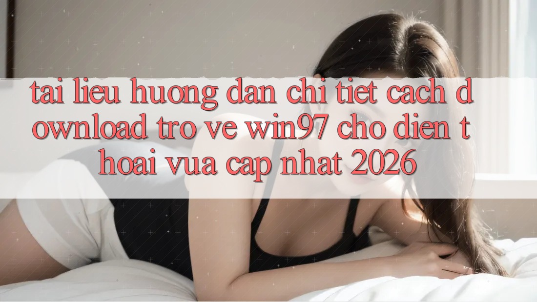 Tài liệu hướng dẫn Chi Tiết Cách Download Trở về win97 Cho Điện Thoại Vừa cập nhật 2026 Tài liệu hướng dẫn Chi Tiết Cách Download Trở về win97 Cho Điện Thoại Vừa cập nhật 2026