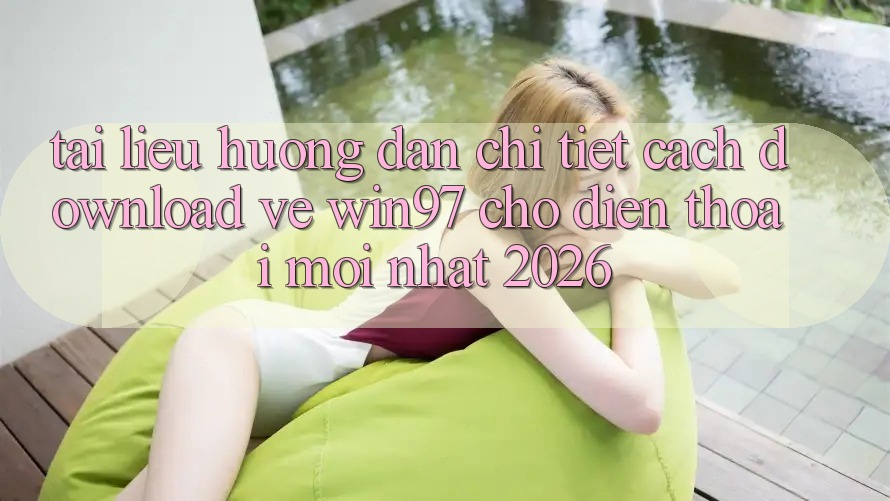 Tài liệu hướng dẫn Chi Tiết Cách Download Về win97 Cho Điện Thoại Mới Nhất 2026 Tài liệu hướng dẫn Chi Tiết Cách Download Về win97 Cho Điện Thoại Mới Nhất 2026