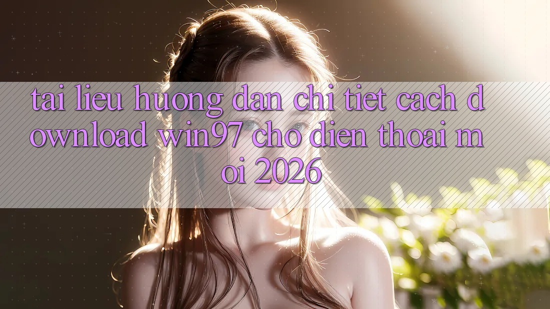 Tài liệu hướng dẫn Chi Tiết Cách Download win97 Cho Điện Thoại Mới 2026 Tài liệu hướng dẫn Chi Tiết Cách Download win97 Cho Điện Thoại Mới 2026