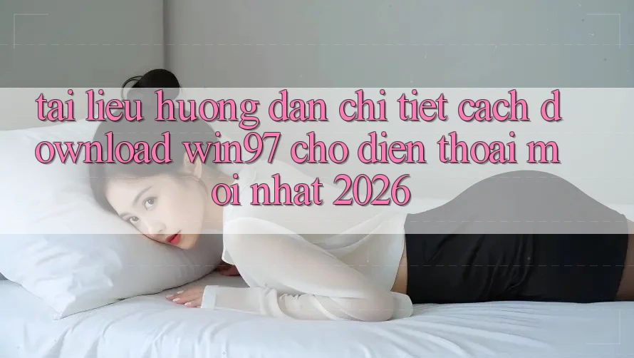 Tài liệu hướng dẫn Chi Tiết Cách Download win97 Cho Điện Thoại Mới Nhất 2026 Tài liệu hướng dẫn Chi Tiết Cách Download win97 Cho Điện Thoại Mới Nhất 2026