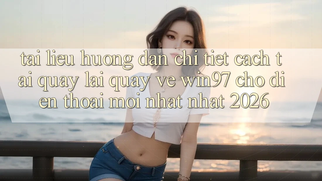 Tài liệu hướng dẫn Chi Tiết Cách Tải quay lại Quay về win97 Cho Điện Thoại Mới nhất Nhất 2026 Tài liệu hướng dẫn Chi Tiết Cách Tải quay lại Quay về win97 Cho Điện Thoại Mới nhất Nhất 2026