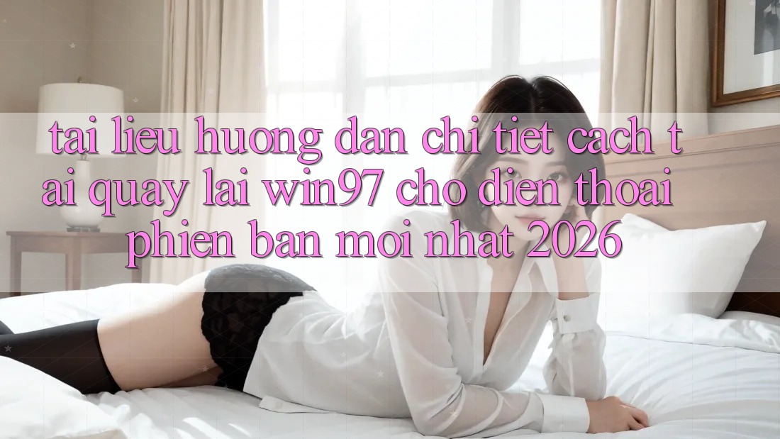 Tài liệu hướng dẫn Chi Tiết Cách Tải Quay lại win97 Cho Điện Thoại Phiên bản mới Nhất 2026 Tài liệu hướng dẫn Chi Tiết Cách Tải Quay lại win97 Cho Điện Thoại Phiên bản mới Nhất 2026