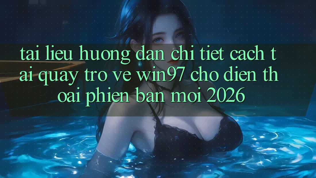 Tài liệu hướng dẫn Chi Tiết Cách Tải Quay trở về win97 Cho Điện Thoại Phiên bản mới 2026