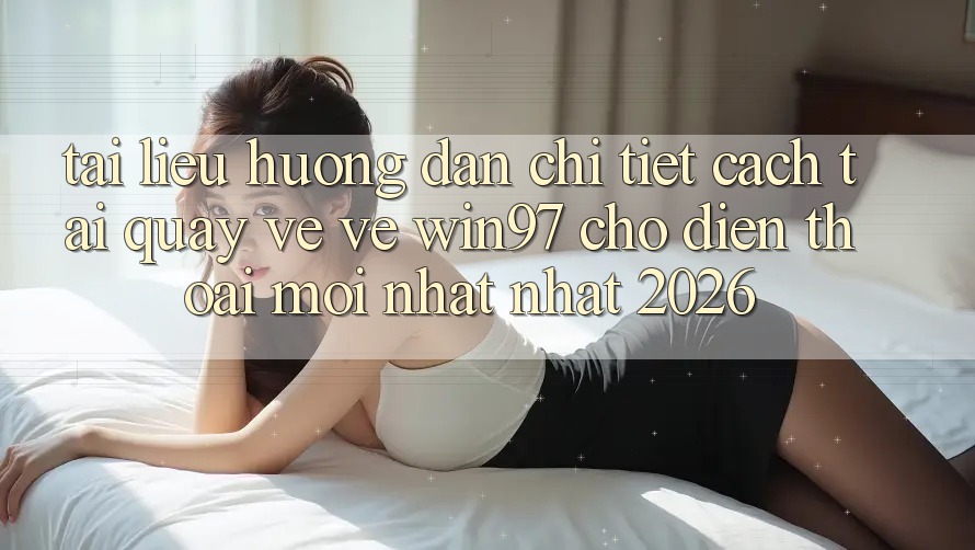 Tài liệu hướng dẫn Chi Tiết Cách Tải quay về Về win97 Cho Điện Thoại Mới nhất Nhất 2026 Tài liệu hướng dẫn Chi Tiết Cách Tải quay về Về win97 Cho Điện Thoại Mới nhất Nhất 2026