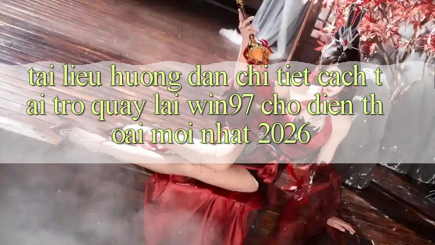 Tài liệu hướng dẫn Chi Tiết Cách Tải Trở quay lại win97 Cho Điện Thoại Mới Nhất 2026
