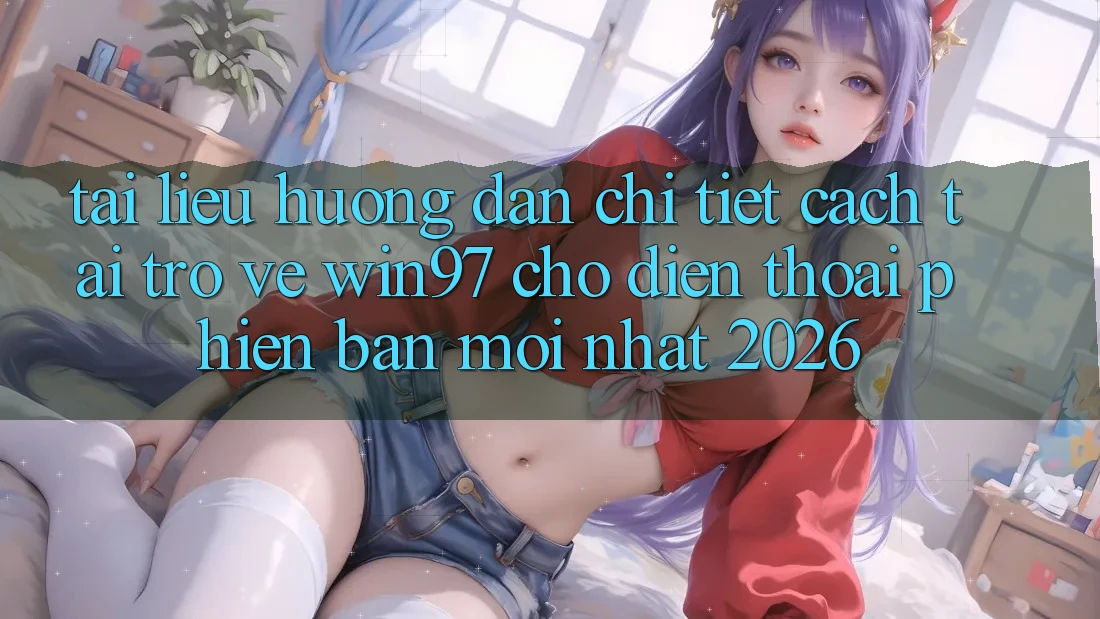 Tài liệu hướng dẫn Chi Tiết Cách Tải Trở về win97 Cho Điện Thoại Phiên bản mới Nhất 2026 Tài liệu hướng dẫn Chi Tiết Cách Tải Trở về win97 Cho Điện Thoại Phiên bản mới Nhất 2026