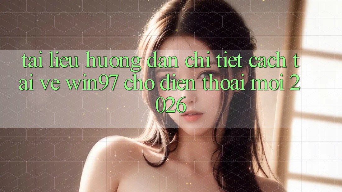 Tài liệu hướng dẫn Chi Tiết Cách Tải Về win97 Cho Điện Thoại Mới 2026 Tài liệu hướng dẫn Chi Tiết Cách Tải Về win97 Cho Điện Thoại Mới 2026