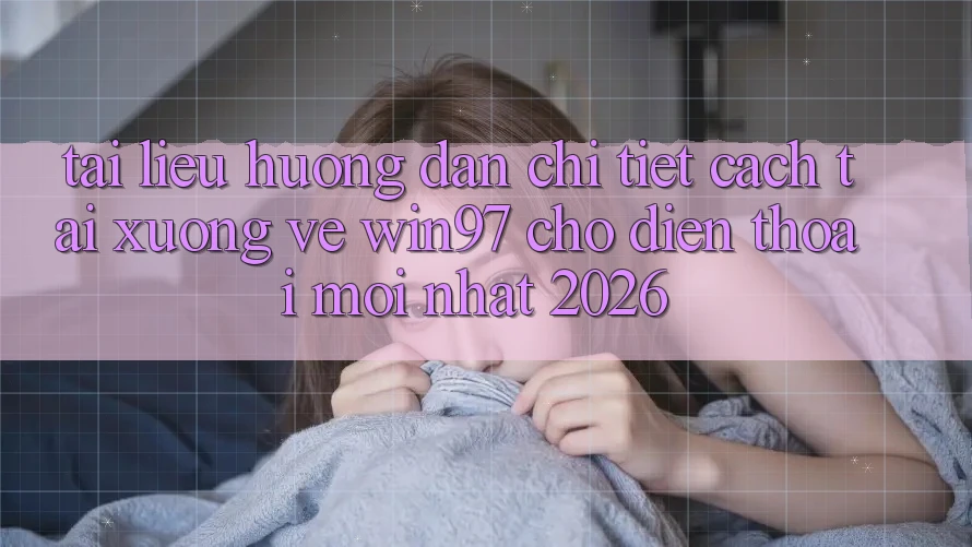 Tài liệu hướng dẫn Chi Tiết Cách Tải xuống Về win97 Cho Điện Thoại Mới Nhất 2026 Tài liệu hướng dẫn Chi Tiết Cách Tải xuống Về win97 Cho Điện Thoại Mới Nhất 2026
