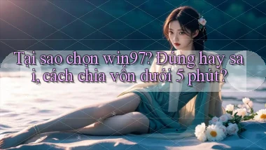Tại sao chọn win97 đúng hay sai, cách chia vốn dưới 5 phút