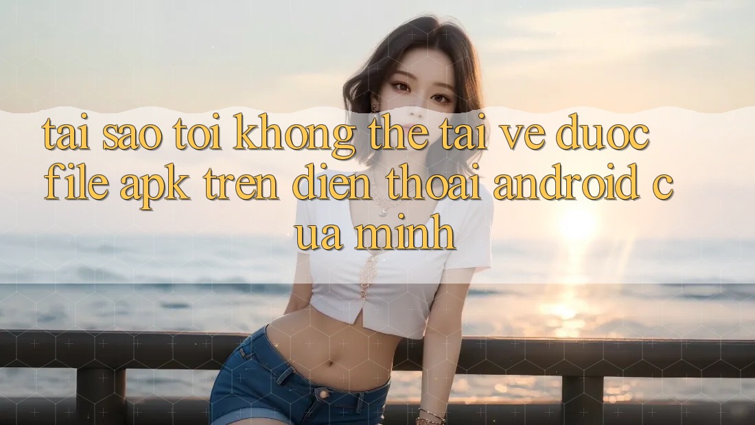 Tại sao tôi không thể tải về được file APK trên điện thoại Android của mình? Tại sao tôi không thể tải về được file APK trên điện thoại Android của mình?