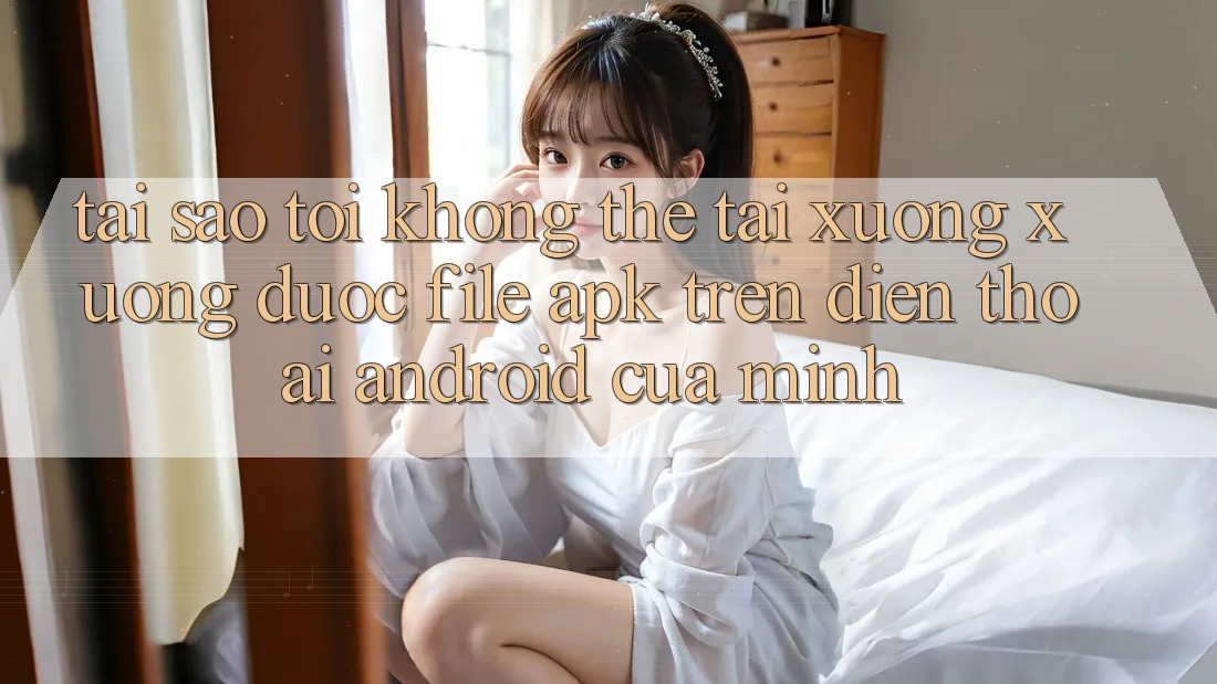 Tại sao tôi không thể tải xuống xuống được file APK trên điện thoại Android của mình? Tại sao tôi không thể tải xuống xuống được file APK trên điện thoại Android của mình?