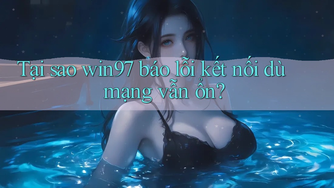 Tại sao win97 báo lỗi kết nối dù mạng vẫn ổn? Tại sao win97 báo lỗi kết nối dù mạng vẫn ổn?