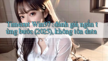 timeout Win97 đánh giá ngắn từng bước (2025), không tốn data