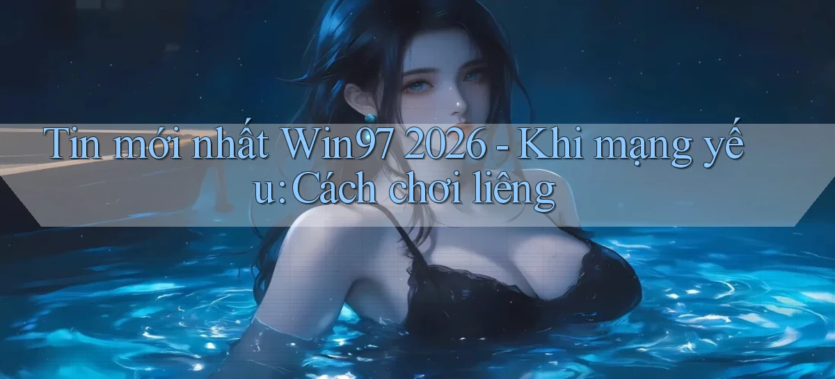 tin mới nhất Win97 2026   khi mạng yếu cách chơi liêng