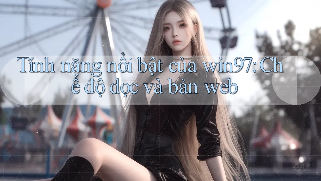 Tính năng nổi bật của win97: Chế độ dọc và bản web