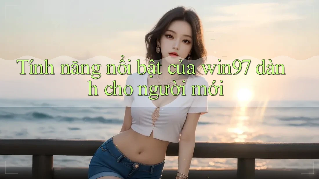Tính năng nổi bật của win97 dành cho người mới Tính năng nổi bật của win97 dành cho người mới
