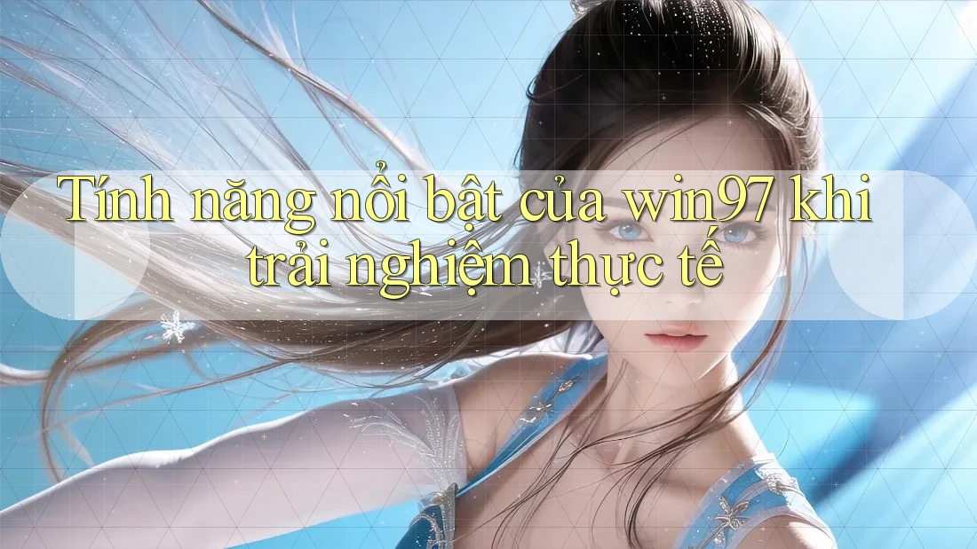 Tính năng nổi bật của win97 khi trải nghiệm thực tế Tính năng nổi bật của win97 khi trải nghiệm thực tế