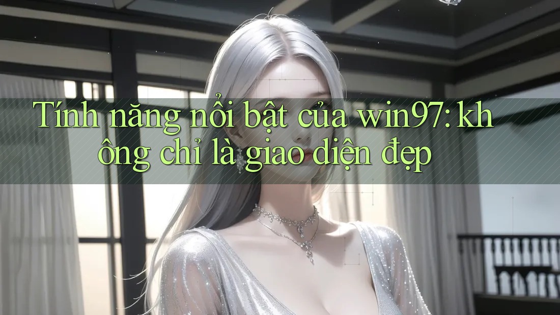 Tính năng nổi bật của win97: không chỉ là giao diện đẹp Tính năng nổi bật của win97: không chỉ là giao diện đẹp