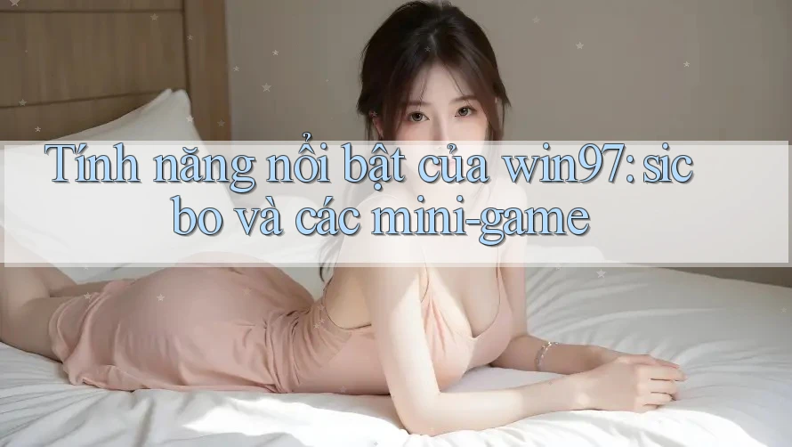 Tính năng nổi bật của win97: sicbo và các mini-game Tính năng nổi bật của win97: sicbo và các mini-game